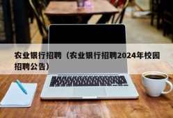 农业银行招聘（农业银行招聘2024年校园招聘公告）