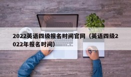 2022英语四级报名时间官网（英语四级2022年报名时间）