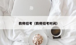 教师招考（教师招考时间）