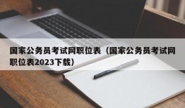 国家公务员考试网职位表（国家公务员考试网职位表2023下载）