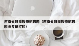 河南省特岗教师招聘网（河南省特岗教师招聘网准考证打印）