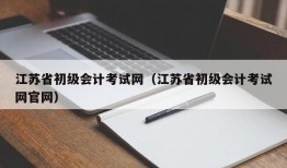 江苏省初级会计考试网（江苏省初级会计考试网官网）