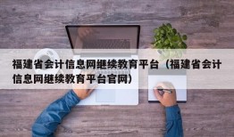 福建省会计信息网继续教育平台（福建省会计信息网继续教育平台官网）