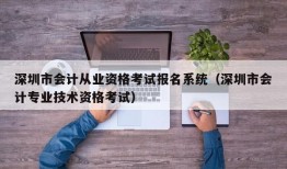 深圳市会计从业资格考试报名系统（深圳市会计专业技术资格考试）