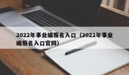 2022年事业编报名入口（2022年事业编报名入口官网）