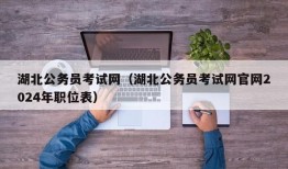 湖北公务员考试网（湖北公务员考试网官网2024年职位表）