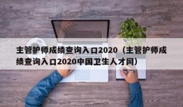 主管护师成绩查询入口2020（主管护师成绩查询入口2020中国卫生人才网）