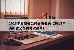 2013年湖南省公务员职位表（2013年湖南省公务员考试成绩）