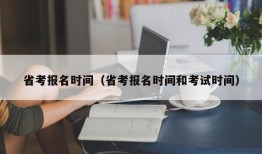 省考报名时间（省考报名时间和考试时间）