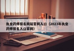 执业药师报名网站官网入口（2023年执业药师报名入口官网）