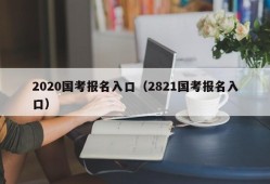 2020国考报名入口（2821国考报名入口）