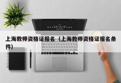 上海教师资格证报名（上海教师资格证报名条件）