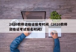 2020教师资格证报考时间（2020教师资格证考试报名时间）