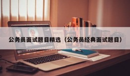 公务员面试题目精选（公务员经典面试题目）