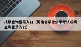 成绩查询登录入口（河南省学业水平考试成绩查询登录入口）