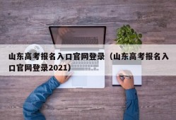 山东高考报名入口官网登录（山东高考报名入口官网登录2021）