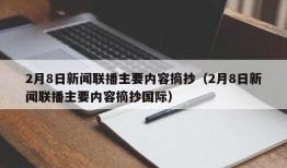 2月8日新闻联播主要内容摘抄（2月8日新闻联播主要内容摘抄国际）