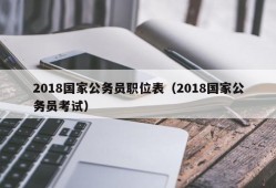 2018国家公务员职位表（2018国家公务员考试）