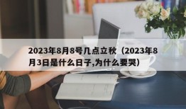 2023年8月8号几点立秋（2023年8月3日是什么日子,为什么要哭）