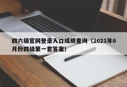 四六级官网登录入口成绩查询（2021年6月份四级第一套答案）