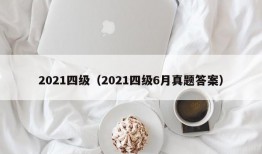 2021四级（2021四级6月真题答案）