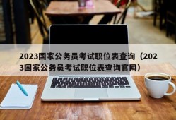 2023国家公务员考试职位表查询（2023国家公务员考试职位表查询官网）