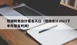 初级财务会计报名入口（初级会计2023下半年报名时间）