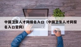 中国卫生人才网报名入口（中国卫生人才网报名入口官网）