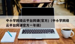 中小学网络云平台网课(官方)（中小学网络云平台网课官方一年级）