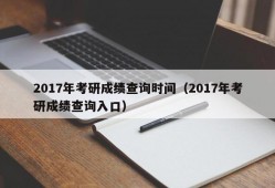 2017年考研成绩查询时间（2017年考研成绩查询入口）