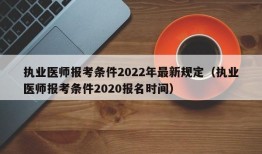 执业医师报考条件2022年最新规定（执业医师报考条件2020报名时间）