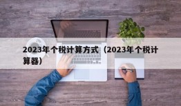 2023年个税计算方式（2023年个税计算器）