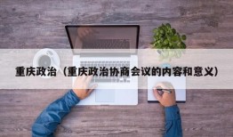 重庆政治（重庆政治协商会议的内容和意义）