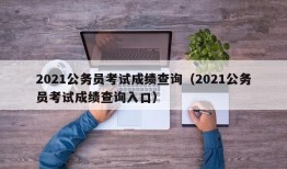 2021公务员考试成绩查询（2021公务员考试成绩查询入口）