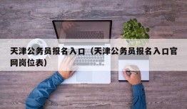 天津公务员报名入口（天津公务员报名入口官网岗位表）