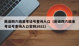 英语四六级准考证号查询入口（英语四六级准考证号查询入口官网2021）