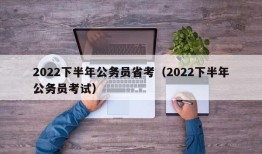 2022下半年公务员省考（2022下半年公务员考试）