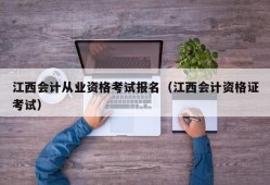 江西会计从业资格考试报名（江西会计资格证考试）