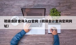 初级会计查询入口官网（初级会计查询官网网址）