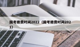 国考缴费时间2022（国考缴费时间2021）