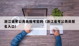 浙江省考公务员报考官网（浙江省考公务员报名入口）