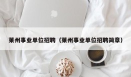 莱州事业单位招聘（莱州事业单位招聘简章）