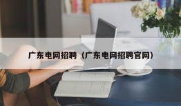 广东电网招聘（广东电网招聘官网）