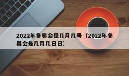 2022年冬奥会是几月几号（2022年冬奥会是几月几日日）