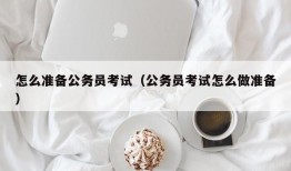 怎么准备公务员考试（公务员考试怎么做准备）