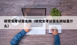 研究生考试报名网（研究生考试报名网站是什么）