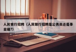 人民银行招聘（人民银行招聘是公务员还是事业编?）