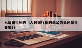 人民银行招聘（人民银行招聘是公务员还是事业编?）