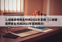 二级建造师报名时间2022年官网（二级建造师报名时间2022年官网四川）