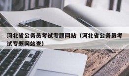 河北省公务员考试专题网站（河北省公务员考试专题网站查）